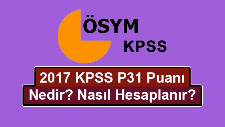 2017 Yeni KPSS P31 Puanı Nedir? Nasıl Hesaplanır?