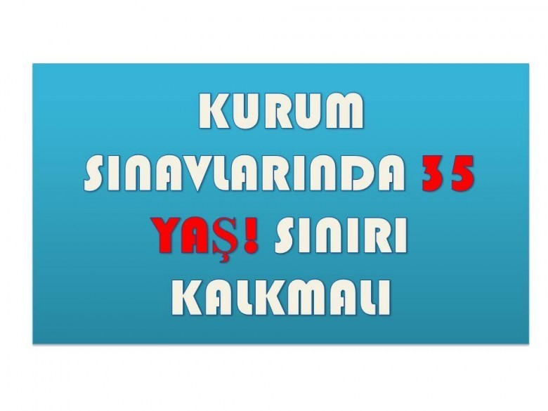 kurum sinavlarinda 35 yaş siniri kalkmali 1 3211 1 dbf346583cc2ddb6a19d6526b8cf8969