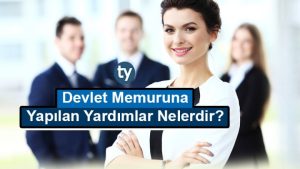 Devlet Memuruna Yapılan Yardımlar Nelerdir?