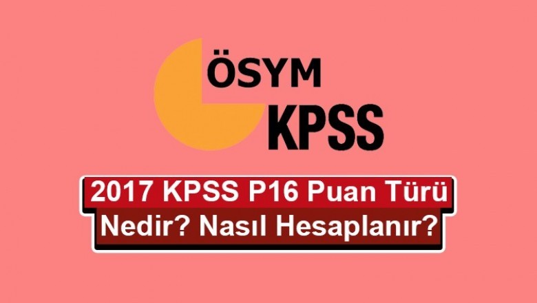 2017 Yeni KPSS P16 Puanı Nedir? Nasıl Hesaplanır?