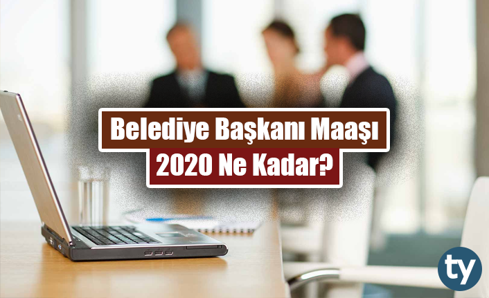 Belediye Başkanı Maaşı 2020 Ne Kadar?