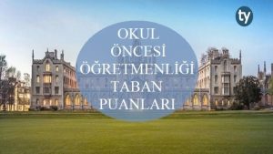 Okul Öncesi Öğretmenliği Taban Puanları ve Başarı Sıralaması 2019 2018