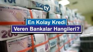 En Kolay Kredi Veren Bankalar Hangileri?