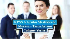 Tüm KPSS A Grubu Meslekleri Merkez/Taşra Ayrımı, Çalışma Yerleri ve Hakları